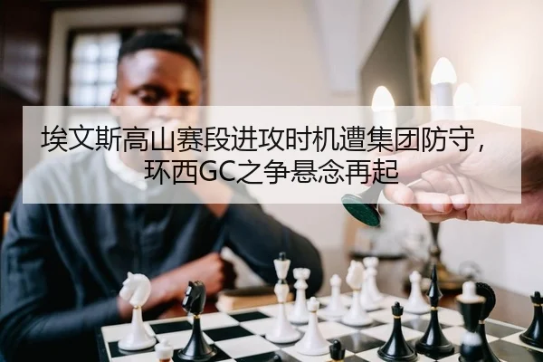 埃文斯高山赛段进攻时机遭集团防守，环西GC之争悬念再起