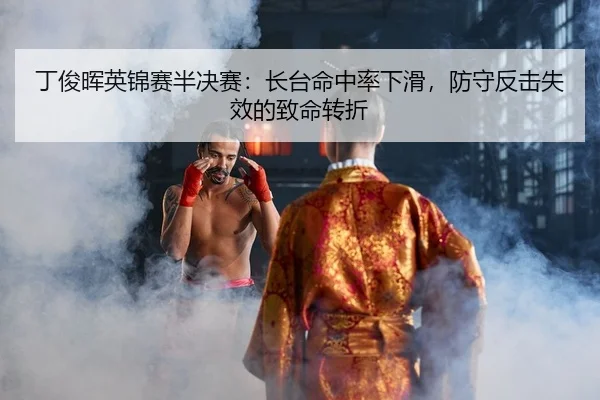 丁俊晖英锦赛半决赛：长台命中率下滑，防守反击失效的致命转折